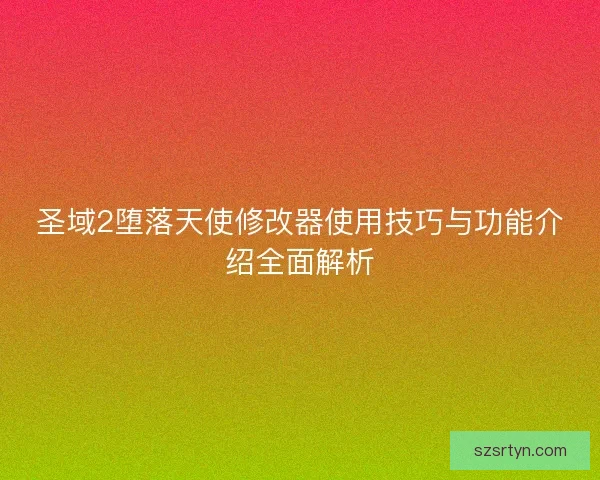 圣域2堕落天使修改器使用技巧与功能介绍全面解析