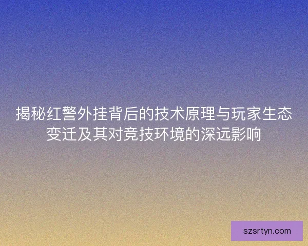 揭秘红警外挂背后的技术原理与玩家生态变迁及其对竞技环境的深远影响